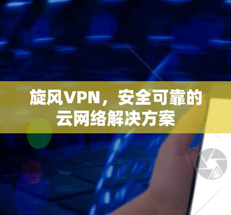 旋风VPN，安全可靠的云网络解决方案