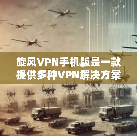 旋风VPN手机版是一款提供多种VPN解决方案的移动应用，专为用户设计在移动设备上使用，提供安全、便捷的网络连接体验。以下是对旋风VPN手机版的详细介绍