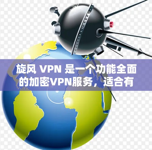 旋风 VPN 是一个功能全面的加密VPN服务，适合有一定需求的用户。以下是关于旋风 VPN 的详细信息