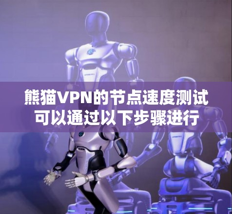 熊猫VPN的节点速度测试可以通过以下步骤进行