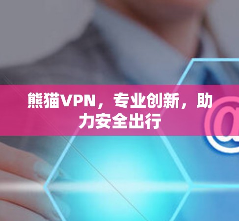 熊猫VPN,专业创新,助力安全出行 熊猫VPN,专业创新,助力安全出行