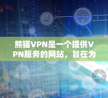 熊猫VPN是一个提供VPN服务的网站，旨在为用户提供安全、可靠的网络连接。以下是使用熊猫VPN的步骤