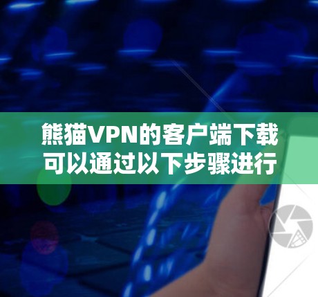 熊猫VPN的客户端下载可以通过以下步骤进行