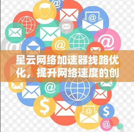 星云网络加速器线路优化，提升网络速度的创新解决方案
