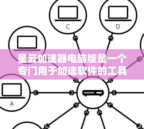 星云加速器电脑版是一个专门用于加速软件的工具，旨在提高软件运行效率。以下是详细的使用步骤和注意事项