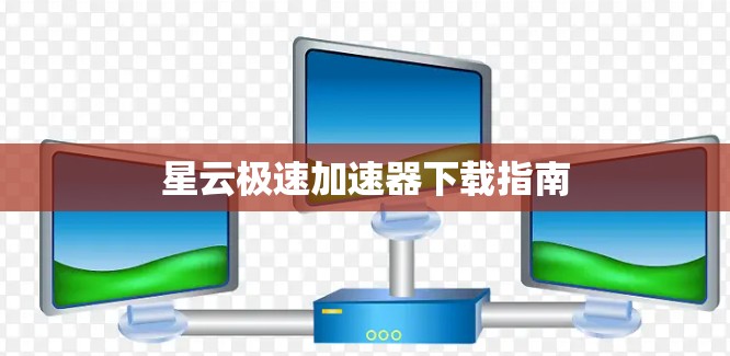 星云极速加速器下载指南