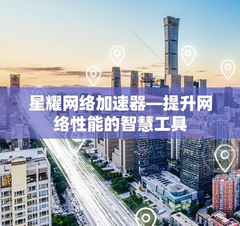 星耀网络加速器—提升网络性能的智慧工具
