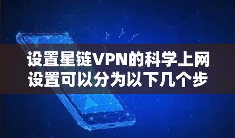 设置星链VPN的科学上网设置可以分为以下几个步骤