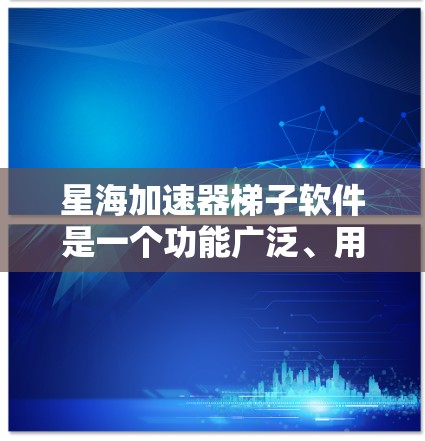 星海加速器梯子软件是一个功能广泛、用途多样的一级加速工具，旨在帮助用户高效提升网络速度。以下是对该软件的详细总结