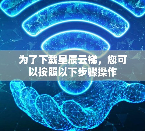为了下载星辰云梯，您可以按照以下步骤操作