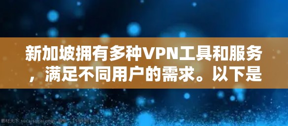 新加坡拥有多种VPN工具和服务，满足不同用户的需求。以下是关于新加坡VPN工具的详细信息