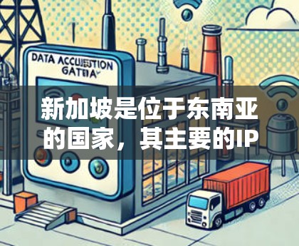 新加坡是位于东南亚的国家，其主要的IP地址服务器主要分布在新加坡本地和新加坡以外的地区。以下是新加坡的主要IP地址服务器