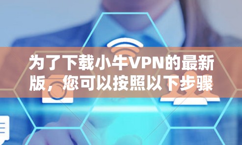 为了下载小牛VPN的最新版，您可以按照以下步骤进行