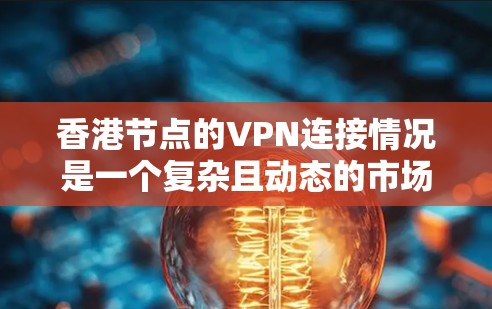 香港节点的VPN连接情况是一个复杂且动态的市场环境，以下是对这一市场的详细分析
