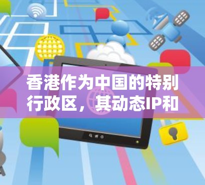 香港作为中国的特别行政区，其动态IP和动态服务器平台是其开发者和开发者社区进行项目搭建的重要工具。以下是一些常见的动态IP和动态服务器平台和工具，帮助开发者快速搭建项目