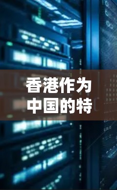香港作为中国的特别行政区，其互联网发展和互联网产品和服务（如IP相关的互联网内容）在法律和政策上都具有特殊性。以下是一些关于香港IP购买的相关信息