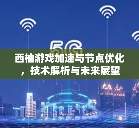 西柚游戏加速与节点优化，技术解析与未来展望