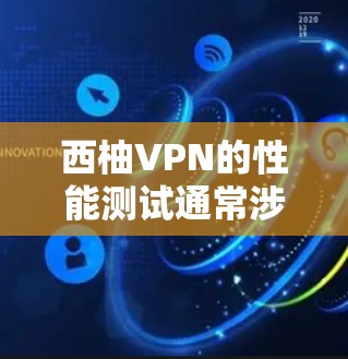 西柚VPN的性能测试通常涉及以下几个方面，包括带宽、延迟、连接时间、稳定性等。以下是关于西柚VPN的性能测试的一些关键点和测试结果