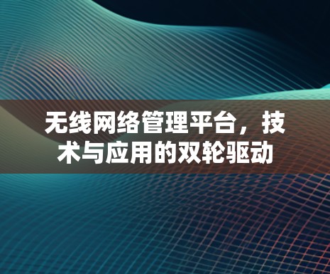 无线网络管理平台，技术与应用的双轮驱动