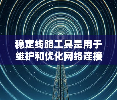稳定线路工具是用于维护和优化网络连接稳定性的工具。以下是几种常用稳定线路工具的概述