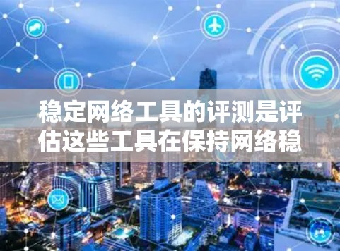 稳定网络工具的评测是评估这些工具在保持网络稳定方面的表现，通常包括性能、安全性、兼容性和使用效率等多方面。以下是一些常见的稳定网络工具及其特点