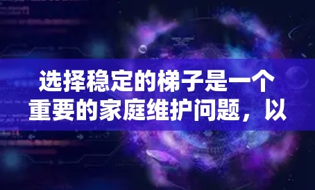 选择稳定的梯子是一个重要的家庭维护问题，以下是详细的步骤和建议