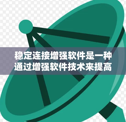 稳定连接增强软件是一种通过增强软件技术来提高传统软件连接稳定性、性能和用户体验的软件开发方法。以下是对这一技术的详细总结