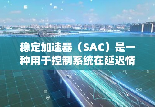 稳定加速器（SAC）是一种用于控制系统在延迟情况下保持稳定的方法，主要通过频率调整来补偿网络或通信延迟。以下是详细的总结和扩展
