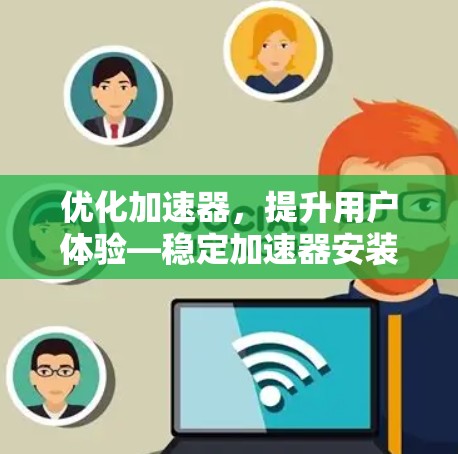优化加速器，提升用户体验—稳定加速器安装指南