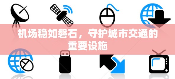 机场稳如磐石，守护城市交通的重要设施