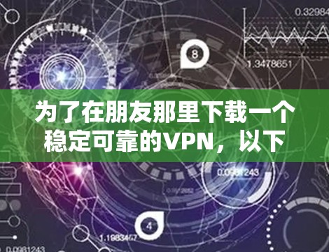 为了在朋友那里下载一个稳定可靠的VPN，以下是一些推荐和建议