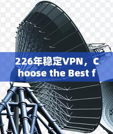 226年稳定VPN，Choose the Best for You
