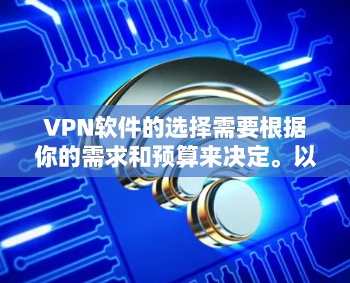 VPN软件的选择需要根据你的需求和预算来决定。以下是一些推荐的稳定VPN软件，涵盖多种平台和功能