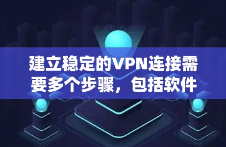 建立稳定的VPN连接需要多个步骤，包括软件安装、配置、安全设置、防火墙配置、用户管理等。以下是一个系统化的教程