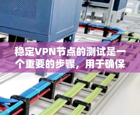 稳定VPN节点的测试是一个重要的步骤，用于确保VPN服务的可靠性和安全性。以下是关于稳定VPN节点测试的一些关键点和步骤