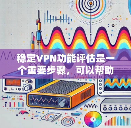 稳定VPN功能评估是一个重要步骤，可以帮助你了解一个VPN服务的稳定性、安全性以及可靠性。以下是稳定VPN功能的评估要点