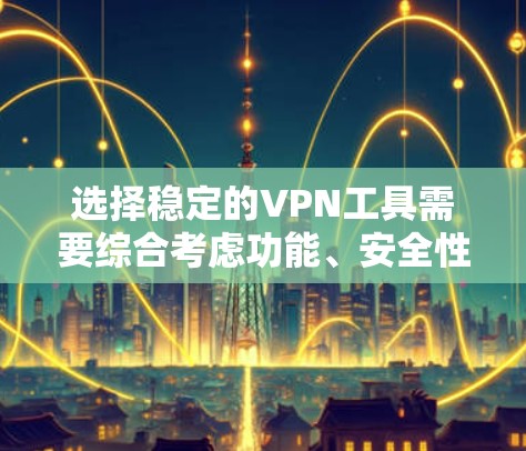 选择稳定的VPN工具需要综合考虑功能、安全性和兼容性。以下是一些推荐的稳定VPN工具