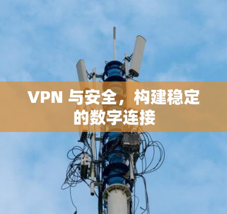 VPN 与安全，构建稳定的数字连接