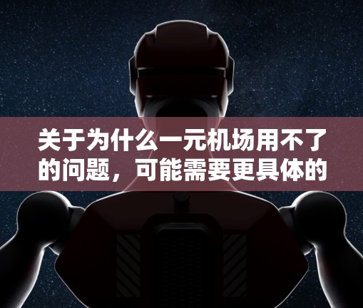 关于为什么一元机场用不了的问题，可能需要更具体的信息来回答。以下是一些可能的解释和建议