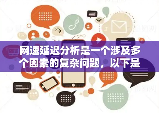 网速延迟分析是一个涉及多个因素的复杂问题，以下是一个有条理的总结和解决方案