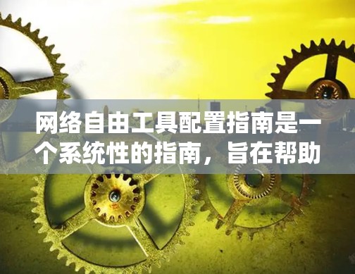 网络自由工具配置指南是一个系统性的指南，旨在帮助网络管理员正确配置和管理各种网络设备，以确保网络流畅运行并保护用户数据安全。以下是对指南的分步总结