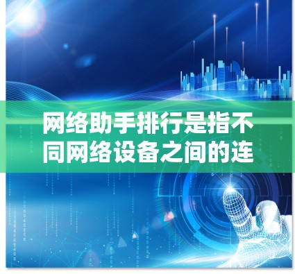 网络助手排行是指不同网络设备之间的连接顺序或排名，通常根据特定的标准或规则来确定。以下是一些常见的网络助手排行标准及其应用