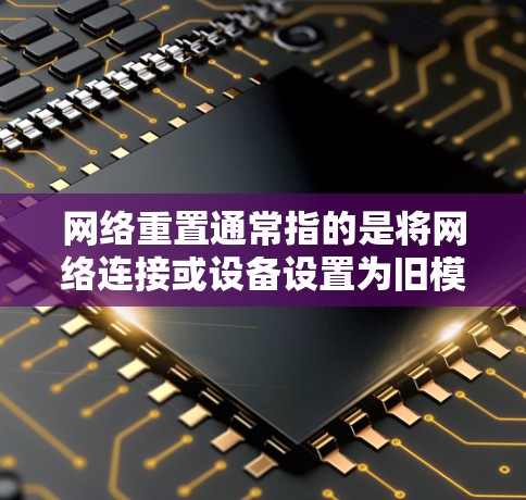 网络重置通常指的是将网络连接或设备设置为旧模式或恢复状态的过程。以下是一些常见的网络重置教程和步骤，具体取决于你使用的设备类型和网络环境