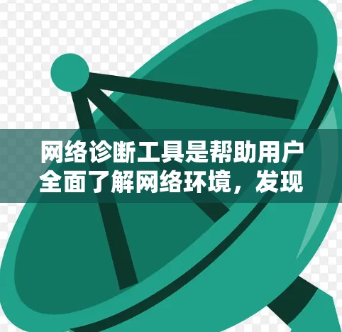 网络诊断工具是帮助用户全面了解网络环境，发现潜在问题并提升网络安全性的重要工具。以下是一些常用的网络诊断工具及其用途，供用户参考