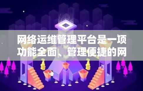 网络运维管理平台是一项功能全面、管理便捷的网络管理工具，旨在帮助管理员高效配置和管理网络设备，保障网络安全和稳定性。以下是该平台的主要功能和特点