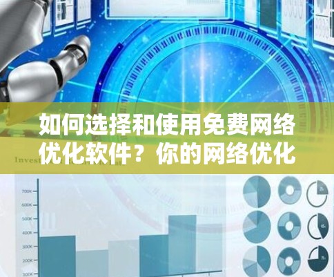 如何选择和使用免费网络优化软件？你的网络优化工具选择指南