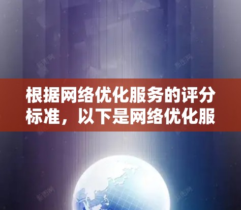 根据网络优化服务的评分标准,以下是网络优化服务的排序 根据网络优化服务的评分标准,以下是网络优化服务的排序