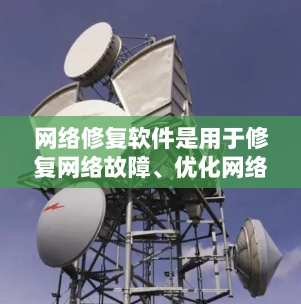 网络修复软件是用于修复网络故障、优化网络配置、恢复网络设备、扩展网络功能等工具。以下是一些常见的网络修复软件及其特点