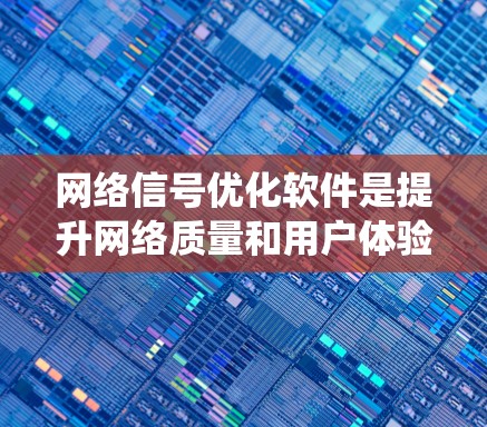 网络信号优化软件是提升网络质量和用户体验的重要工具,广泛应用于多个场景,如办公室、家中和商业环境。以下是对这些软件的系统总结 网络信号优化软件是提升网络质量和用户体验的重要工具,广泛应用于多个场景,如办公室、家中和商业环境。以下是对这些软件的系统总结