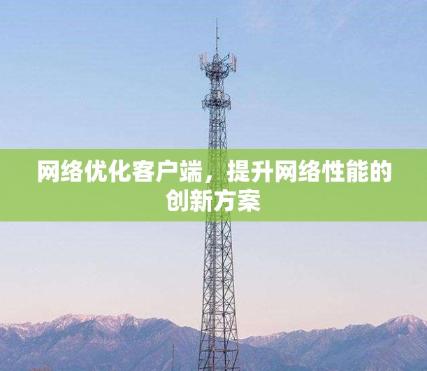 网络优化客户端，提升网络性能的创新方案